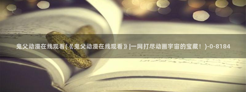 中国动漫博物馆：鬼父动漫在线观看(《鬼父动漫在线观看》|一网打尽动画宇宙的宝藏！)